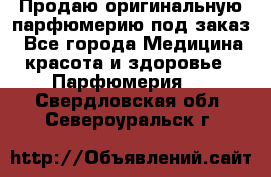 Продаю оригинальную парфюмерию под заказ - Все города Медицина, красота и здоровье » Парфюмерия   . Свердловская обл.,Североуральск г.